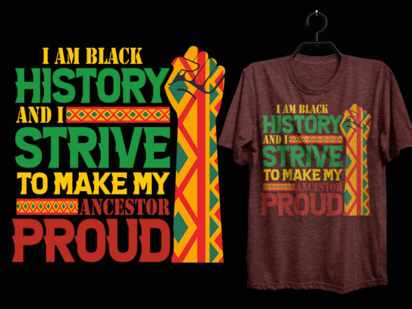 I’m black history and i strive to make my ancestor proud black history month t shirt