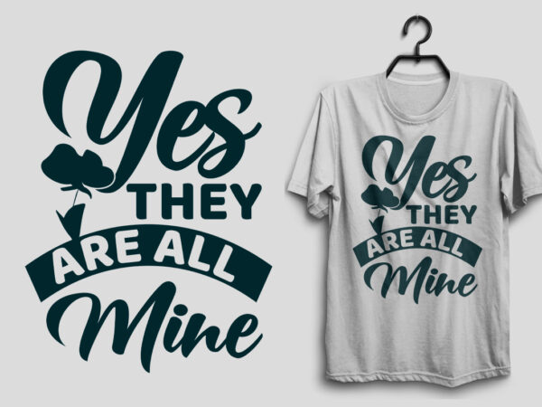 Yes they are all mine mother’s day t shirt design