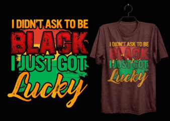 I didn’t ask to be black i just one lucky black history t shirt, Black history month t shirt design, Black quotes t shirt, Black history t shirt design, Black