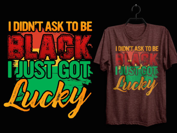 I didn’t ask to be black i just one lucky black history t shirt, black history month t shirt design, black quotes t shirt, black history t shirt design, black
