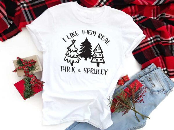 Christmas quotes gift, i like them real thick and sprucey shirt design