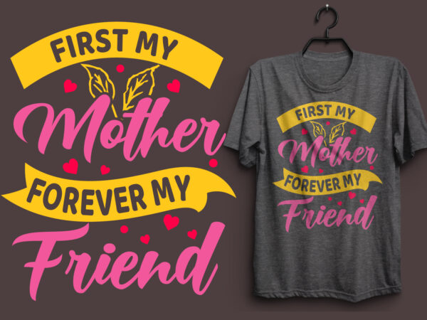 First my mother forever my friend typography colorful t shirt desgin, mom quotes t shirt, mommy typography design, mom eps t shirt. mom svg t shirt, mom pdf t shirt,