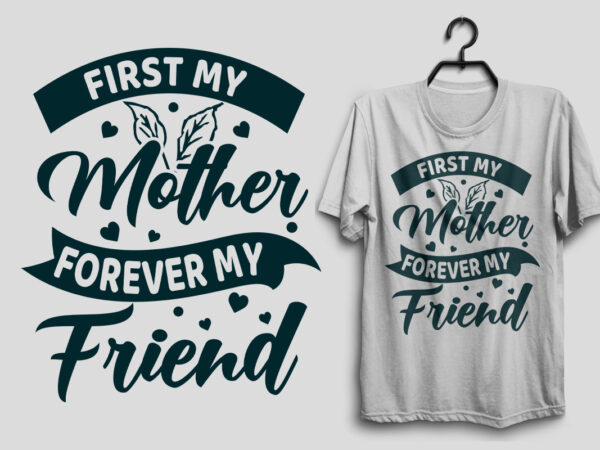 First my mother forever my friend mother’s day t shirt, mom t shirt design
