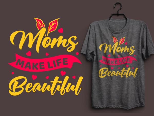 Moms make life beautiful typography colorful t shirt desgin, mom quotes t shirt, mommy typography design, mom eps t shirt. mom svg t shirt, mom pdf t shirt, mom png