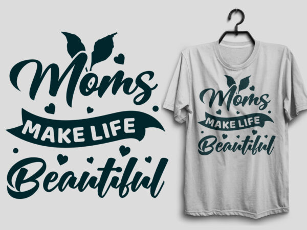 Moms make life beautiful, mom svg t shirt design