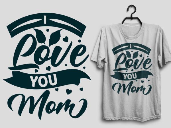 I love you mom mother’s day t shirt