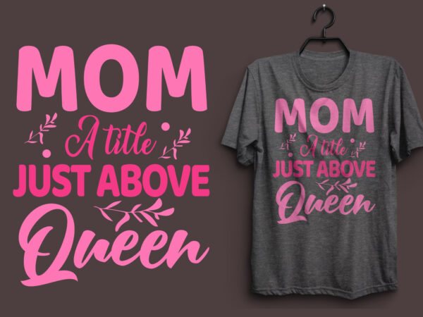 Mom a title just above queen typography colorful t shirt desgin, mom quotes t shirt, mommy typography design, mom eps t shirt. mom svg t shirt, mom pdf t shirt,