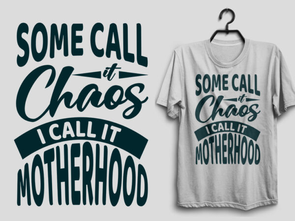 Some call it chaos i call it motherhood, mother’s day svg t shirt design, mom quotes, mom beautiful life, mom svg t shirt, mom quotes t shirt,
