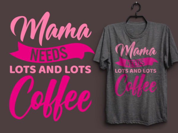 Mama needs lots and lots coffee typography colorful t shirt desgin, mom quotes t shirt, mommy typography design, mom eps t shirt. mom svg t shirt, mom pdf t shirt,