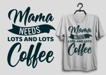 Mama needs lots and lots coffee mama t shirt, Mother’s day t shirt, Mom lover quotes tshirt