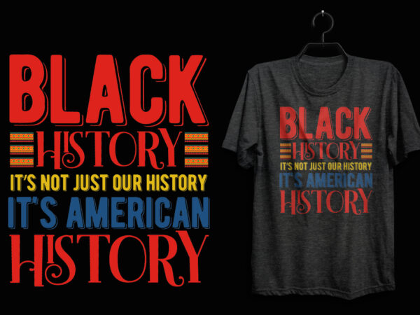 Black history it’s not just our history it’s american history black history t shirt, black lives matter t shirt, black history eps t shirt, black histoy pdf tshirt, black history