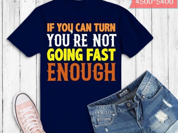 Funny car lover if you can turn you’re not going fast enough t-shirt design svg