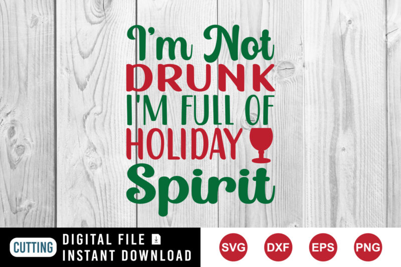 I’m not drunk I’m full of holiday spirit t-shirt, Christmas drunk shirt print template