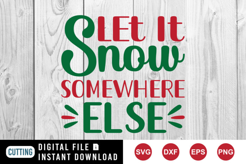 Let it snow somewhere else t-shirt, else shirt, Christmas shirt print template