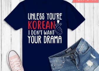 nless you are Korean I don’t want your drama Unless you are Korean I don’t want your drama Funny K-Drama T-Shirt design svg