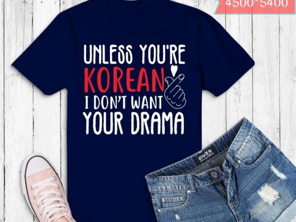 Nless you are korean i don’t want your drama unless you are korean i don’t want your drama funny k-drama t-shirt design svg