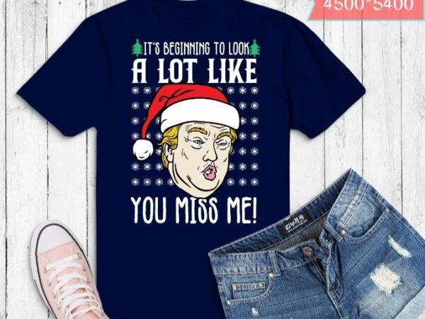 Its beginning to look a lot like you miss me trump christmas t-shirt design svg, its beginning to look a lot like you miss me trump png, its beginning to