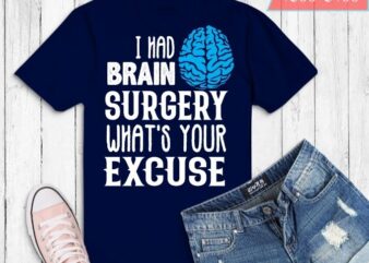 I Had Brain Surgery What’s Your Excuse T Shirt design svg, doctors, neurologists, nurses or any brain surgery survivor, Brain Tumor,