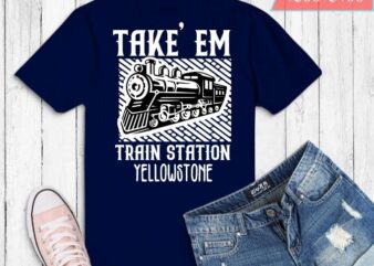 Western Coountry Yellowstone Take Em To The Train Station T-Shirt design svg
