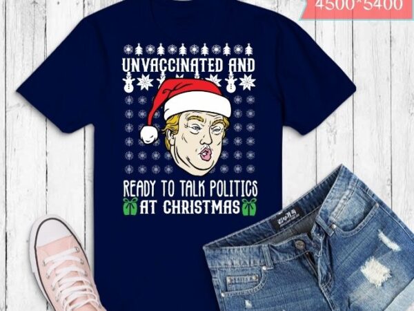 Unvaccinated and ready to talk politics at christmas trump t-shirt design svg
