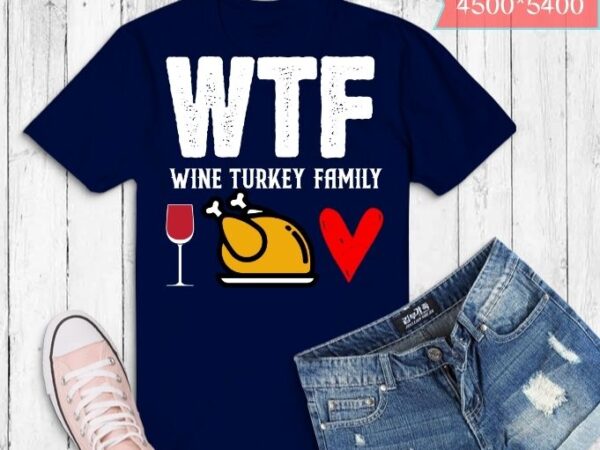 Wtf wine turkey family shirt funny thanksgiving day t-shirt design svg