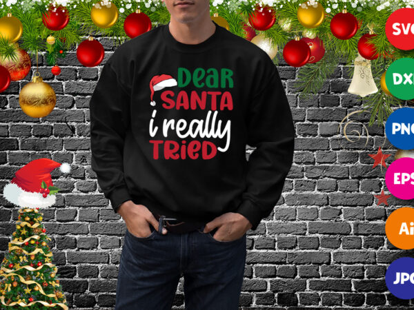 Dear santa i really tried t-shirt, santa hat shirt, christmas sweatshirt template