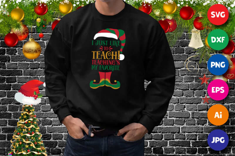 Christmas Elf, I just like to teach teaching’s my favorite shirt print template