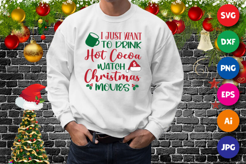 I just want to drink hot cocoa watch and Christmas movies, Santa hat Christmas movies shirt print template