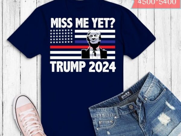 Trump miss me yet . funny political 2024 president donald trump miss me yet funny political 2024 t-shirt design svg