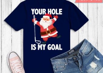 Your Hole Is My Goal Funny Santa Claus Golf Christmas T-shirt design svg, Christmas png, Xmas, santa, T-shirt design, golf christmas