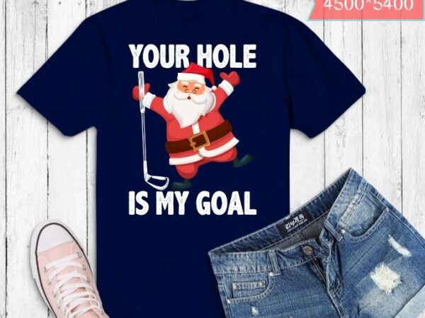 Your hole is my goal funny santa claus golf christmas t-shirt design svg, christmas png, xmas, santa, t-shirt design, golf christmas