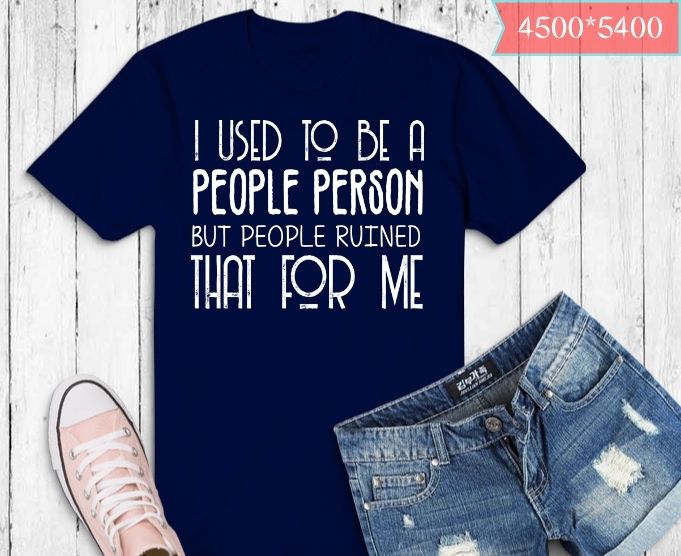I Used To Be A People Person Shirt design svg, Sarcastic Gift png, Hilarious Shirts eps, Funny Shirt, Sassy Gift svg, Gift for Bestie svg, Gift for Dad, Humor Shirts