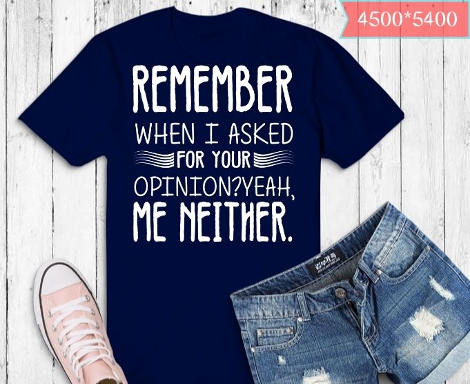 Remember when I asked your opinion? Yeah, me neither. T-shirt design svg, Funny Humor shirt Your Opinion Funny Mens t-shirt Birthday Gift shit