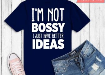 I’m not bossy i just have better ideas Funny Shirt design svg, Funny Saying Shirt png