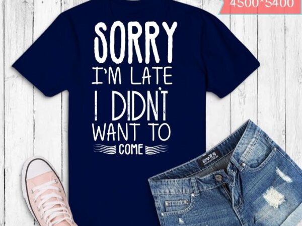 Sorry i’m late i didn’t want to come t-shirt design svg, funny t-shirt png, tee shirt gift idea, sorry i’m late i didn’t want to come png, sorry i’m late Sorry i’m late i didn’t want to come t-shirt design svg, funny t-shirt png, tee shirt gift idea, sorry i’m late i didn’t want to come png, sorry i’m late