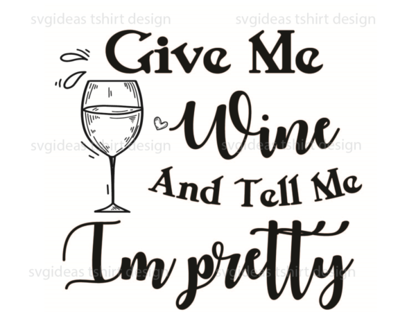 Wine quotes gift, give me wine and tell me im pretty silhouette svg diy crafts svg files for cricut, silhouette sublimation files t shirt design for sale