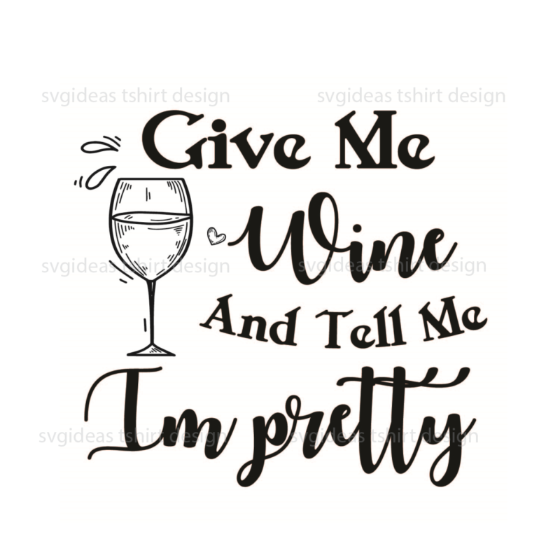 Wine Quotes Gift, Give Me Wine And Tell Me Im Pretty Silhouette SVG Diy Crafts Svg Files For Cricut, Silhouette Sublimation Files