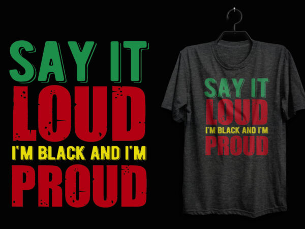 Say it loud typography black history t shirt, black history t shirt, black lives matter t shirt, black history eps t shirt, black histoy pdf tshirt, black history png t