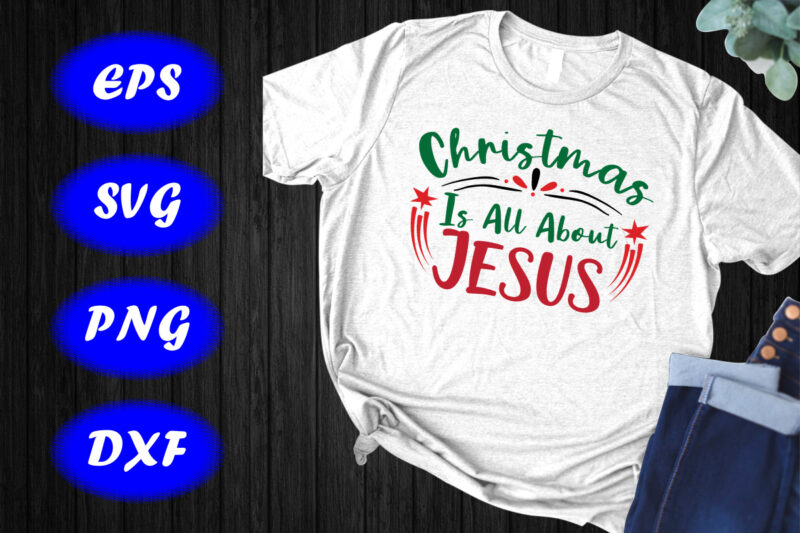 Christmas is all about Jesus Shirt Jesus shirt Christmas shirt, shirt for Christmas template