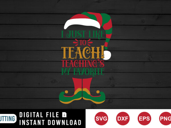 Christmas elf, i just like to teach teaching’s my favorite shirt print template t shirt vector file