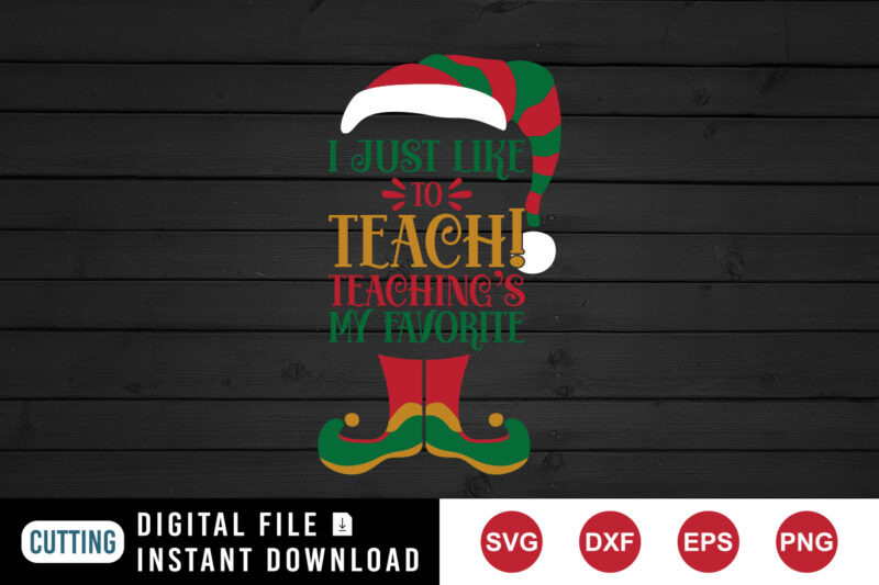 Christmas Elf, I just like to teach teaching’s my favorite shirt print template