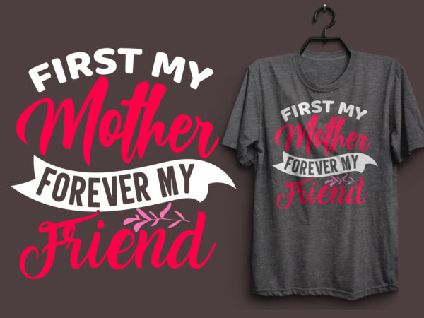 First my mother forever my friend mom typography colorful t shirt desgin, mom quotes t shirt, mommy typography design, mom eps t shirt. mom svg t shirt, mom pdf t