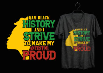 I am black history and i strive to make my ancestor proud black history month t shirt