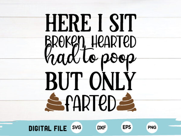 Here i sit broken hearted had to poop but only farted graphic t shirt