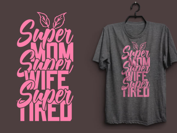 Super mom super wife super tired typography colorful t shirt desgin, mom quotes t shirt, mommy typography design, mom eps t shirt. mom svg t shirt, mom pdf t shirt,