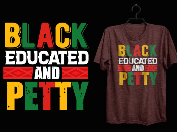 Black educated and petty t shirt, black history t shirt, black lives matter t shirt, black history eps t shirt, black histoy pdf tshirt, black history png t shirt, black