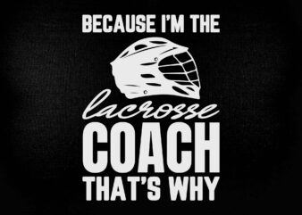 Because i’m the lacrosse coach that’s why SVG editable vector t-shirt design printable files