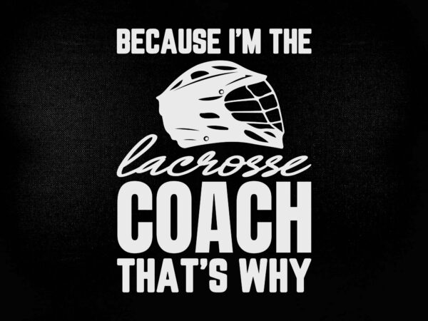 Because i’m the lacrosse coach that’s why svg editable vector t-shirt design printable files