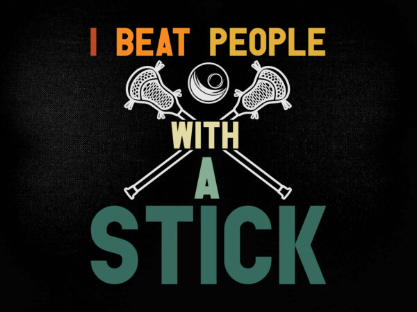 I beat people with a stick svg, lacrosse stick svg, lacrosse player svg, t-shirt design printable files