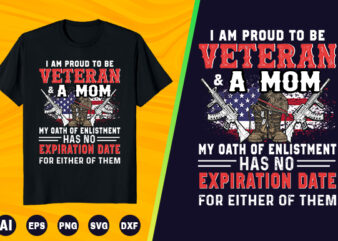 Veteran T shirt – I am proud to be Veteran and a mom my oath of enlistment has no expiration date for either of them